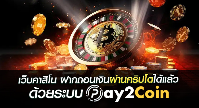 เว็บคาสิโน ฝากถอนเงินผ่านคริปโตได้แล้ว ด้วยระบบ pay2coin